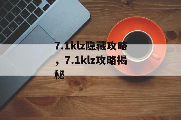 7.1klz隐藏攻略，7.1klz攻略揭秘