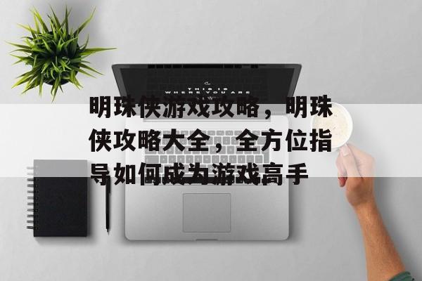 明珠侠游戏攻略，明珠侠攻略大全，全方位指导如何成为游戏高手