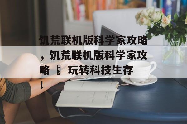 饥荒联机版科学家攻略，饥荒联机版科学家攻略 – 玩转科技生存！