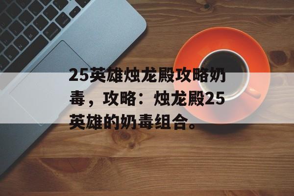 25英雄烛龙殿攻略奶毒，攻略：烛龙殿25英雄的奶毒组合。