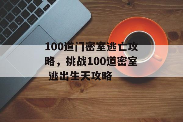 100道门密室逃亡攻略，挑战100道密室 逃出生天攻略