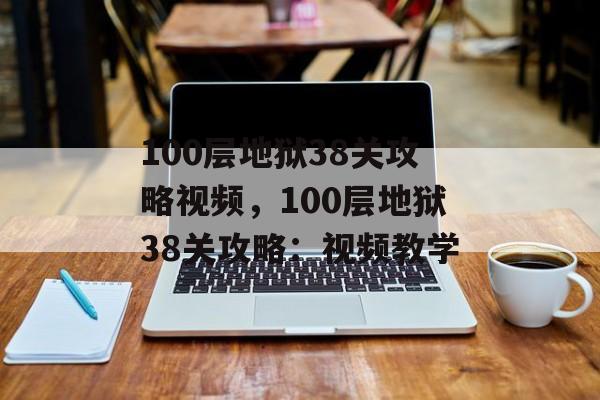 100层地狱38关攻略视频，100层地狱38关攻略：视频教学