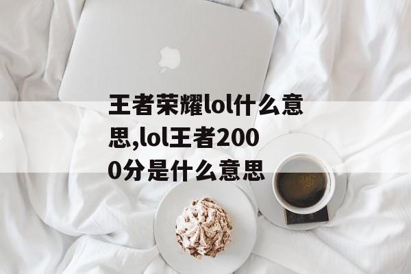 王者荣耀lol什么意思,lol王者2000分是什么意思