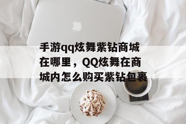 手游qq炫舞紫钻商城在哪里，QQ炫舞在商城内怎么购买紫钻包裹