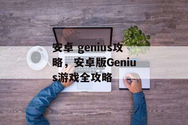 安卓 genius攻略，安卓版Genius游戏全攻略