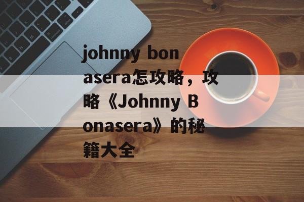 johnny bonasera怎攻略，攻略《Johnny Bonasera》的秘籍大全