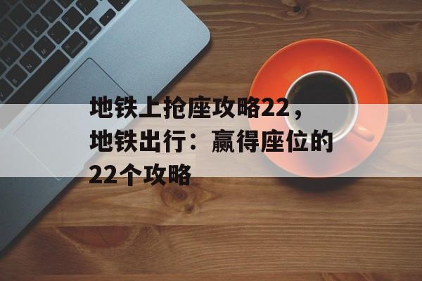 地铁上抢座攻略22，地铁出行：赢得座位的22个攻略