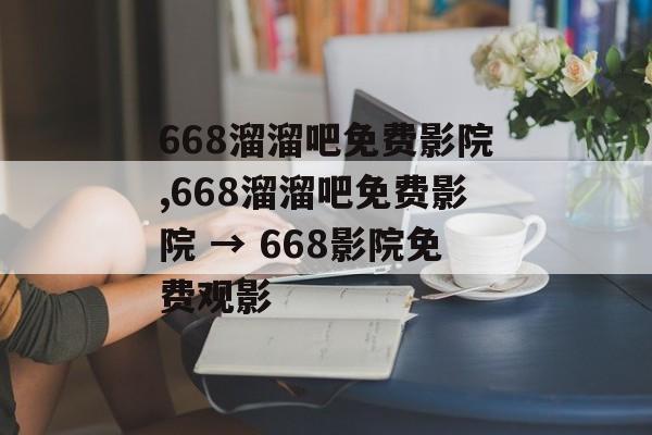 668溜溜吧免费影院,668溜溜吧免费影院 → 668影院免费观影