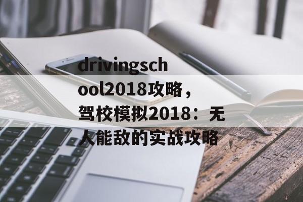 drivingschool2018攻略，驾校模拟2018：无人能敌的实战攻略