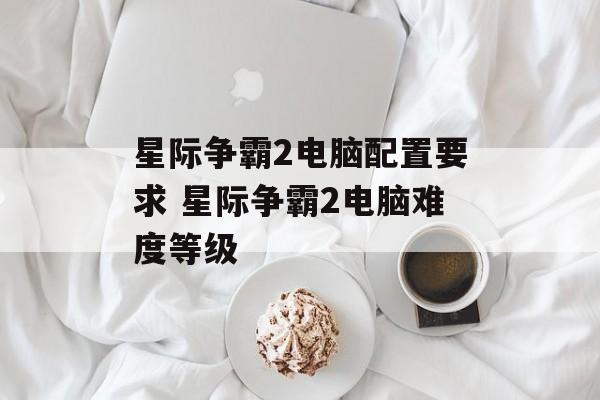星际争霸2电脑配置要求 星际争霸2电脑难度等级