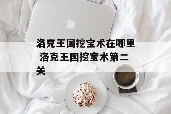 洛克王国挖宝术在哪里 洛克王国挖宝术第二关