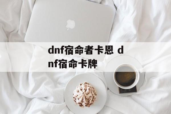 dnf宿命者卡恩 dnf宿命卡牌