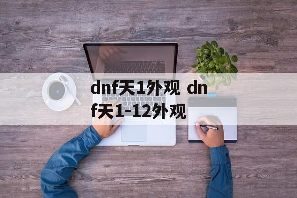 dnf天1外观 dnf天1-12外观