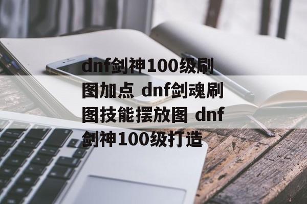 dnf剑神100级刷图加点 dnf剑魂刷图技能摆放图 dnf剑神100级打造