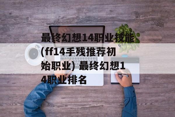 最终幻想14职业技能(ff14手残推荐初始职业) 最终幻想14职业排名