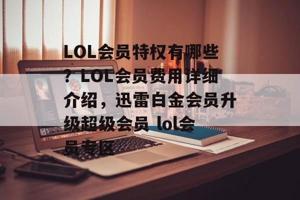 LOL会员特权有哪些？LOL会员费用详细介绍，迅雷白金会员升级超级会员 lol会员专区