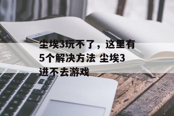 尘埃3玩不了，这里有5个解决方法 尘埃3进不去游戏