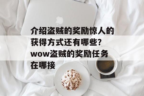 介绍盗贼的奖励惊人的获得方式还有哪些？ wow盗贼的奖励任务在哪接