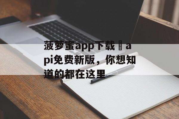 菠萝蜜app下载汅api免费新版，你想知道的都在这里