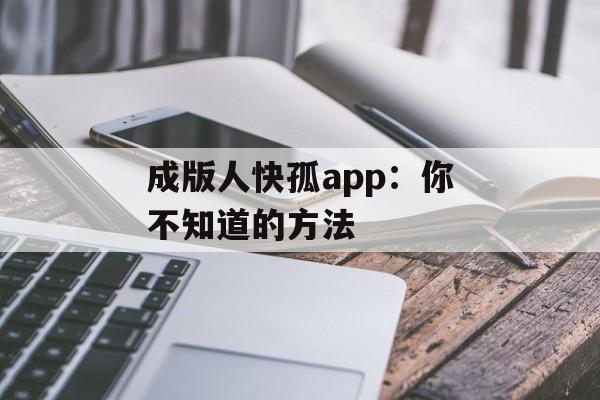 成版人快孤app：你不知道的方法