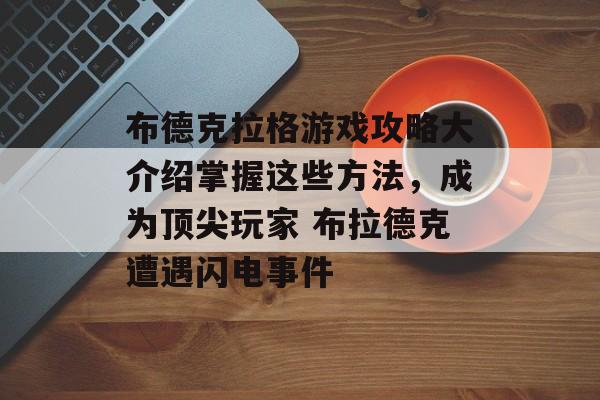 布德克拉格游戏攻略大介绍掌握这些方法，成为顶尖玩家 布拉德克遭遇闪电事件