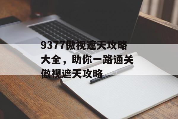 9377傲视遮天攻略大全，助你一路通关 傲视遮天攻略