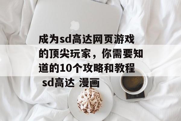 成为sd高达网页游戏的顶尖玩家，你需要知道的10个攻略和教程 sd高达 漫画