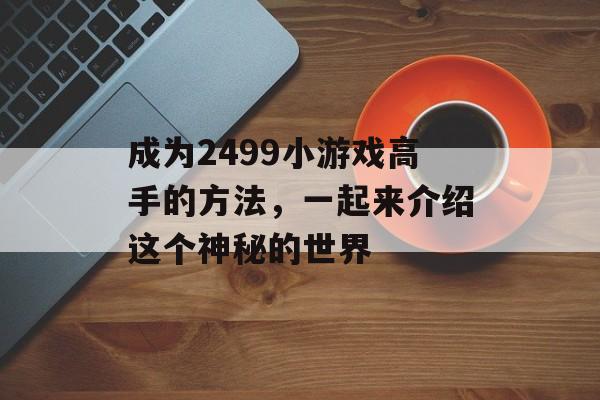 成为2499小游戏高手的方法，一起来介绍这个神秘的世界