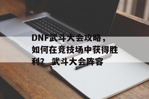 DNF武斗大会攻略，如何在竞技场中获得胜利？ 武斗大会阵容