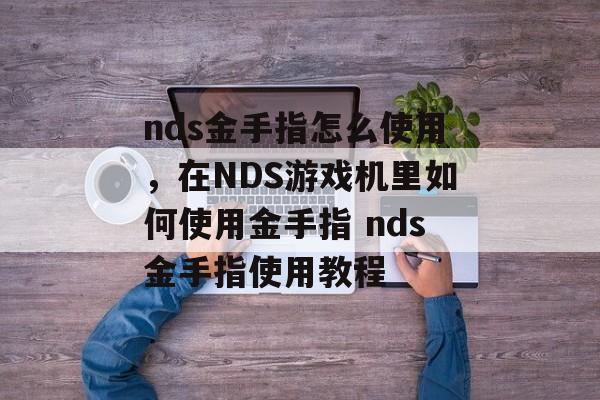 nds金手指怎么使用，在NDS游戏机里如何使用金手指 nds金手指使用教程