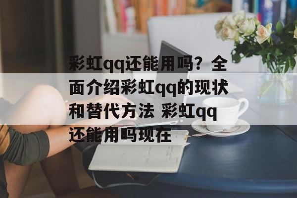 彩虹qq还能用吗？全面介绍彩虹qq的现状和替代方法 彩虹qq还能用吗现在