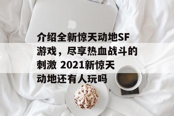 介绍全新惊天动地SF游戏，尽享热血战斗的刺激 2021新惊天动地还有人玩吗