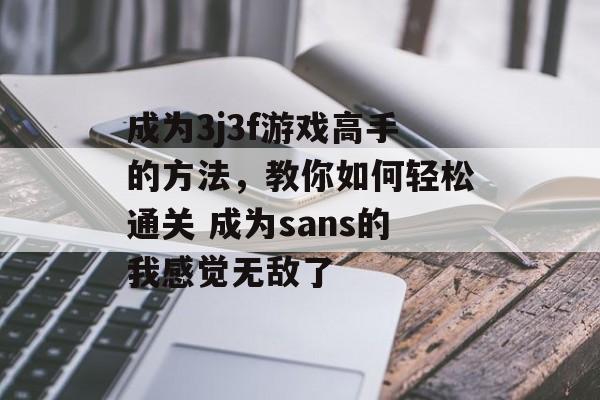 成为3j3f游戏高手的方法，教你如何轻松通关 成为sans的我感觉无敌了