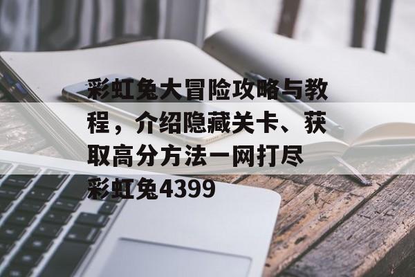 彩虹兔大冒险攻略与教程，介绍隐藏关卡、获取高分方法一网打尽 彩虹兔4399