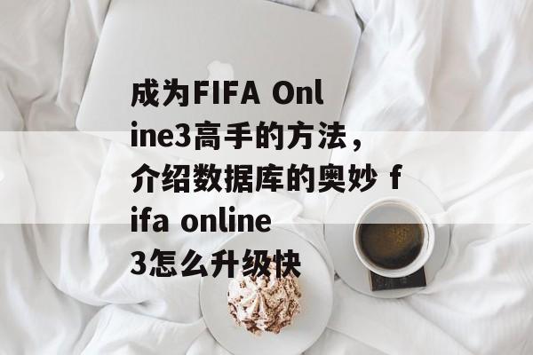 成为FIFA Online3高手的方法，介绍数据库的奥妙 fifa online3怎么升级快