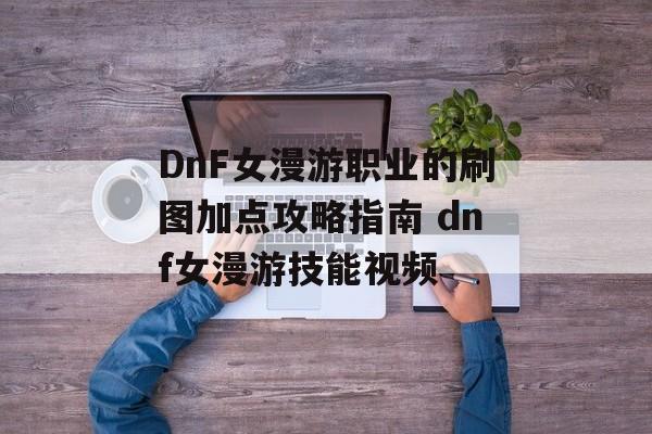 DnF女漫游职业的刷图加点攻略指南 dnf女漫游技能视频