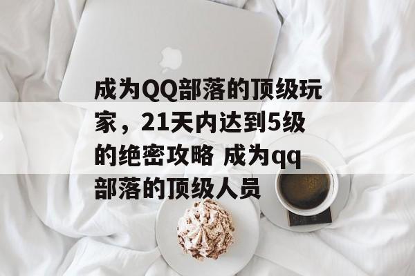 成为QQ部落的顶级玩家，21天内达到5级的绝密攻略 成为qq部落的顶级人员