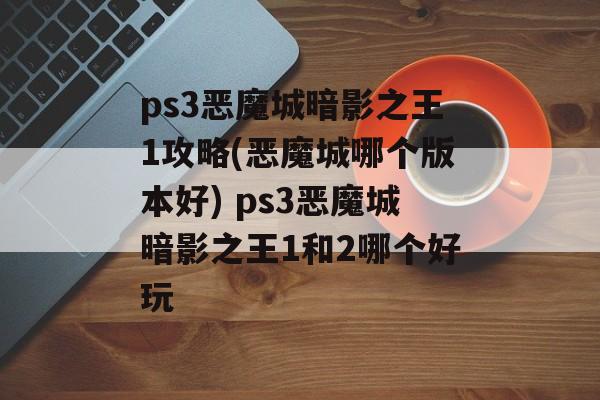 ps3恶魔城暗影之王1攻略(恶魔城哪个版本好) ps3恶魔城暗影之王1和2哪个好玩