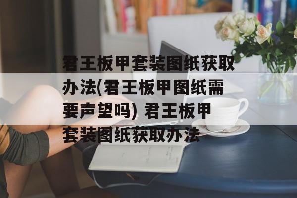 君王板甲套装图纸获取办法(君王板甲图纸需要声望吗) 君王板甲套装图纸获取办法