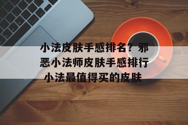 小法皮肤手感排名？邪恶小法师皮肤手感排行 小法最值得买的皮肤