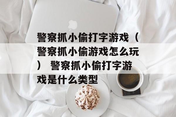 警察抓小偷打字游戏（警察抓小偷游戏怎么玩） 警察抓小偷打字游戏是什么类型