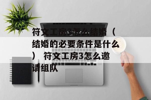 符文工房3怎么结婚（结婚的必要条件是什么） 符文工房3怎么邀请组队