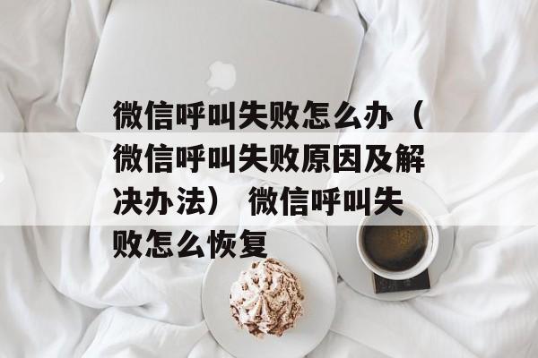 微信呼叫失败怎么办（微信呼叫失败原因及解决办法） 微信呼叫失败怎么恢复