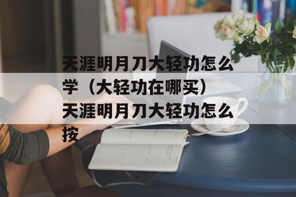 天涯明月刀大轻功怎么学（大轻功在哪买） 天涯明月刀大轻功怎么按