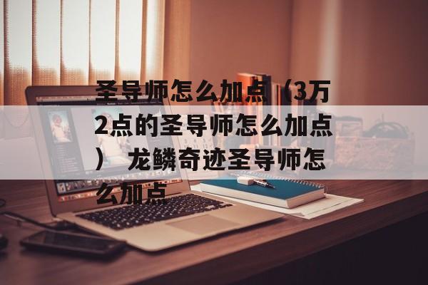 圣导师怎么加点（3万2点的圣导师怎么加点） 龙鳞奇迹圣导师怎么加点