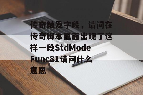 传奇触发字段,请问在传奇脚本里面出现了这样一段StdModeFunc81请问什么意思 传奇触发字段,请问在传奇脚本里面出现了这样一段StdModeFunc81请问什么意思