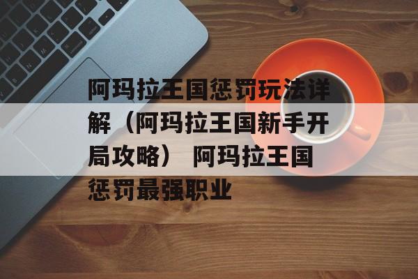 阿玛拉王国惩罚玩法详解（阿玛拉王国新手开局攻略） 阿玛拉王国惩罚最强职业