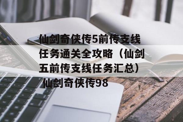仙剑奇侠传5前传支线任务通关全攻略（仙剑五前传支线任务汇总） 仙剑奇侠传98