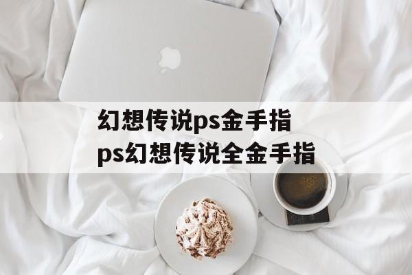幻想传说ps金手指 ps幻想传说全金手指