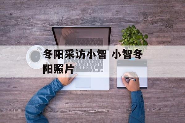 冬阳采访小智 小智冬阳照片